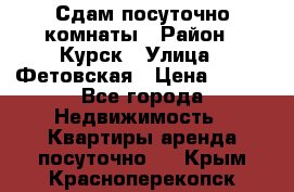 Сдам посуточно комнаты › Район ­ Курск › Улица ­ Фетовская › Цена ­ 400 - Все города Недвижимость » Квартиры аренда посуточно   . Крым,Красноперекопск